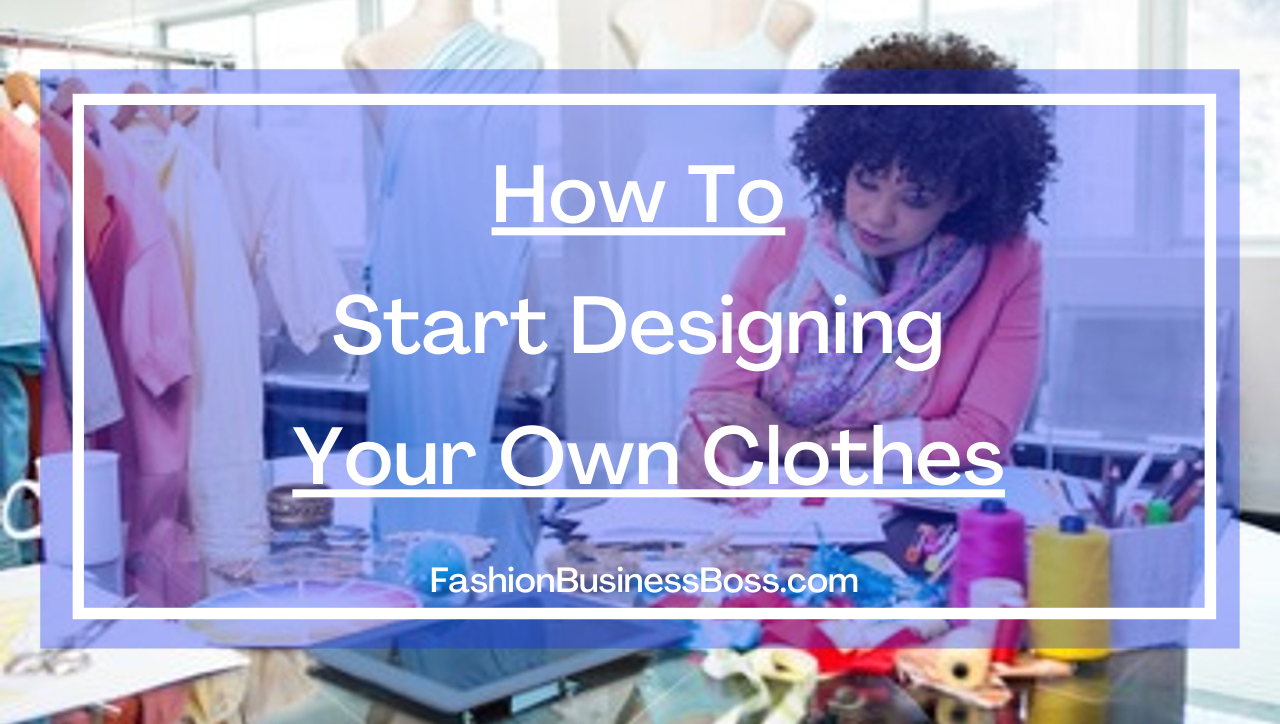 How To Start Designing Your Own Clothes