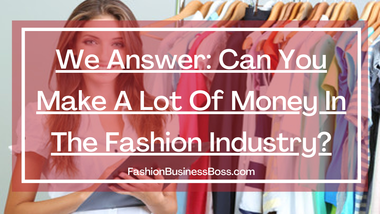 We Answer: Can You Make A Lot Of Money In The Fashion Industry?