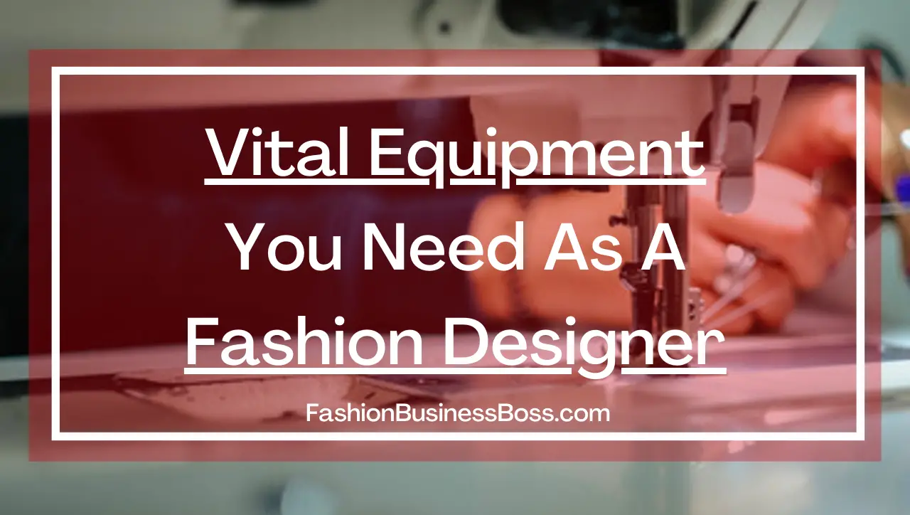 Vital Equipment You Need As A Fashion Designer.