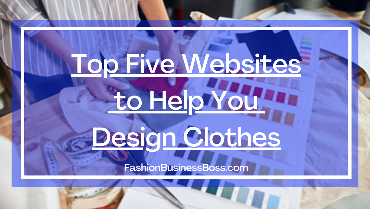Top Five Websites to Help You Design Clothes