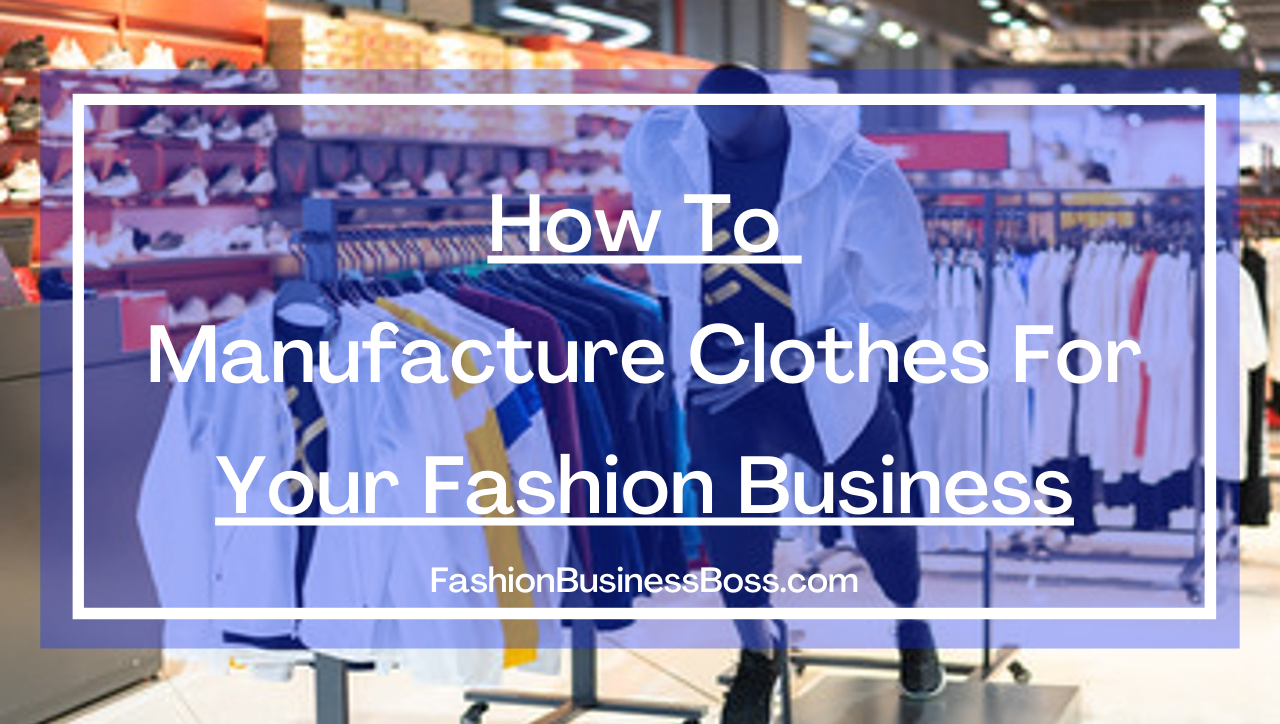 How to Manufacture Clothes For Your Fashion Business.