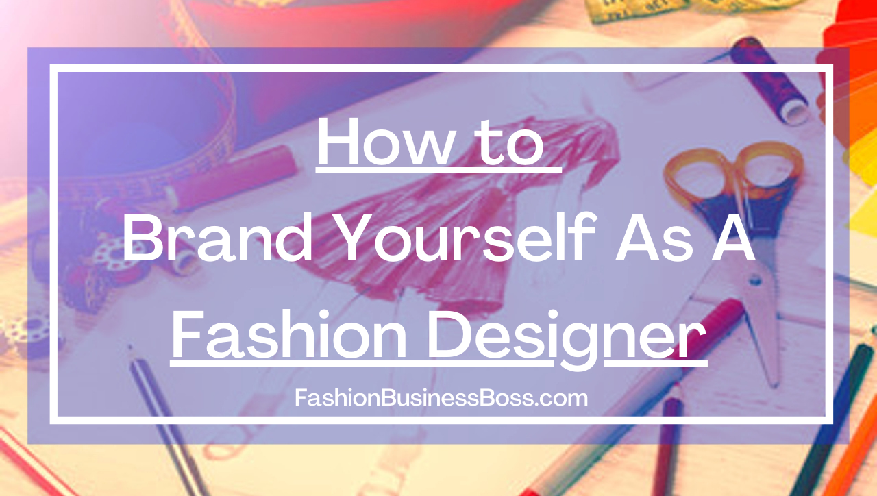 How To Brand Yourself As A Fashion Designer - Fashion Business Boss
