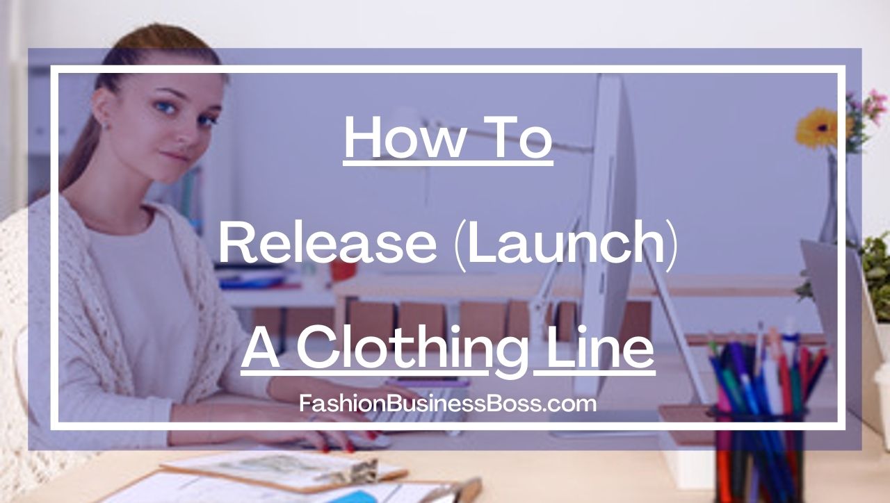 How To Release (Launch) A Clothing Line - Fashion Business Boss
