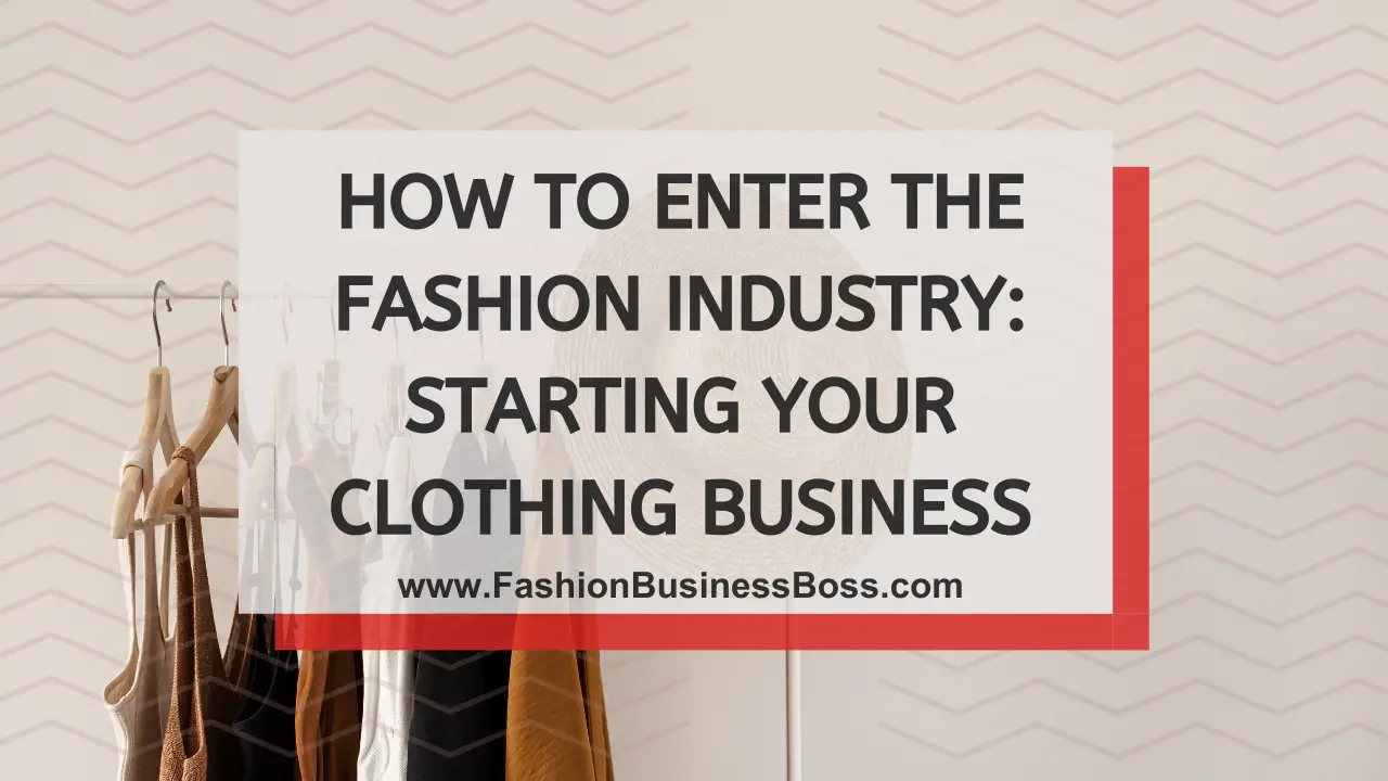 How to Enter the Fashion Industry: Starting Your Clothing Business