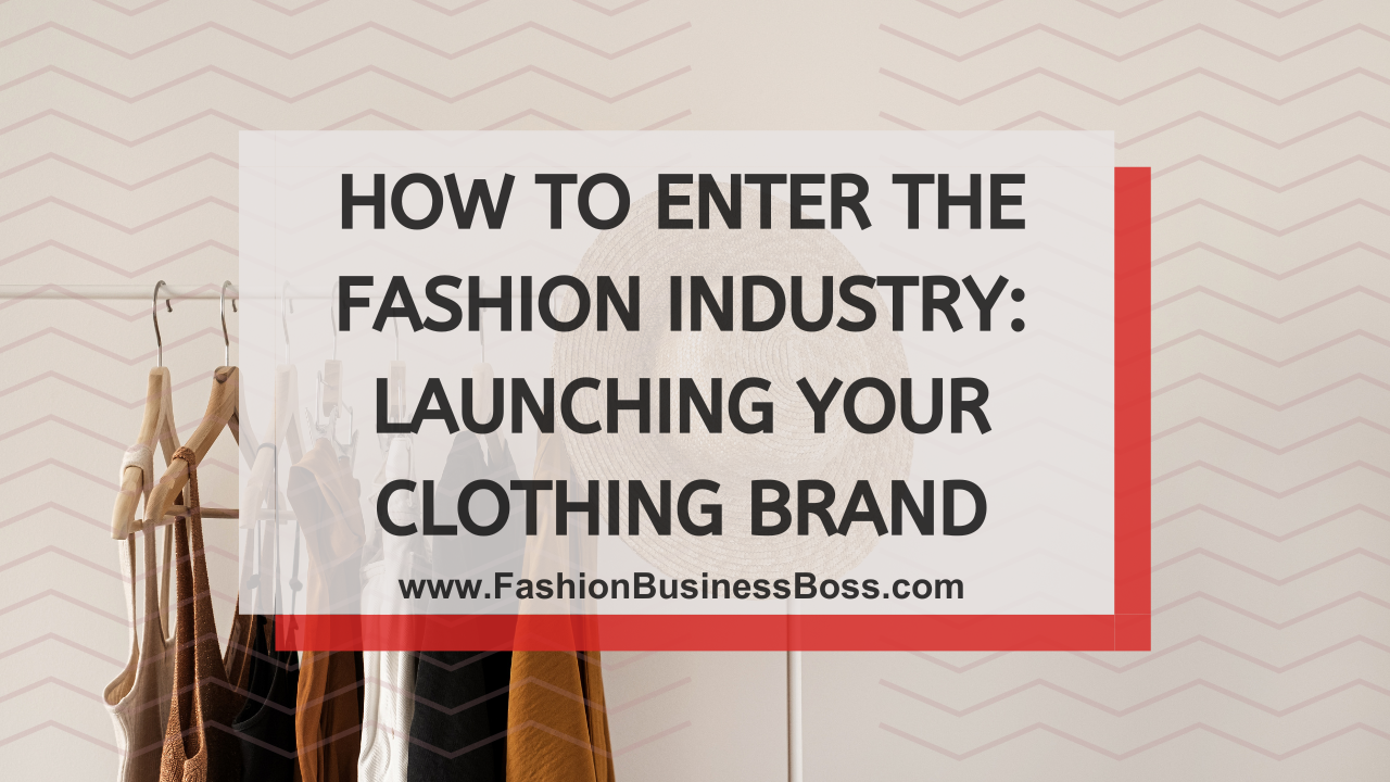 How to Enter the Fashion Industry: Launching Your Clothing Brand