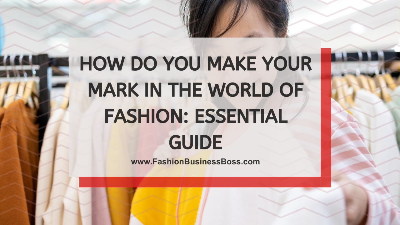 How Do You Make Your Mark in the World of Fashion: Essential Guide