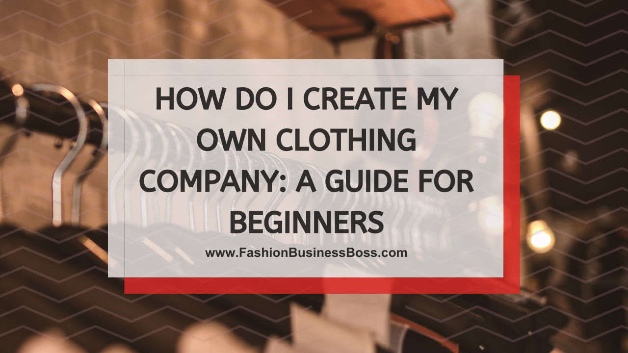 How Do I Create My Own Clothing Company: A Guide for Beginners