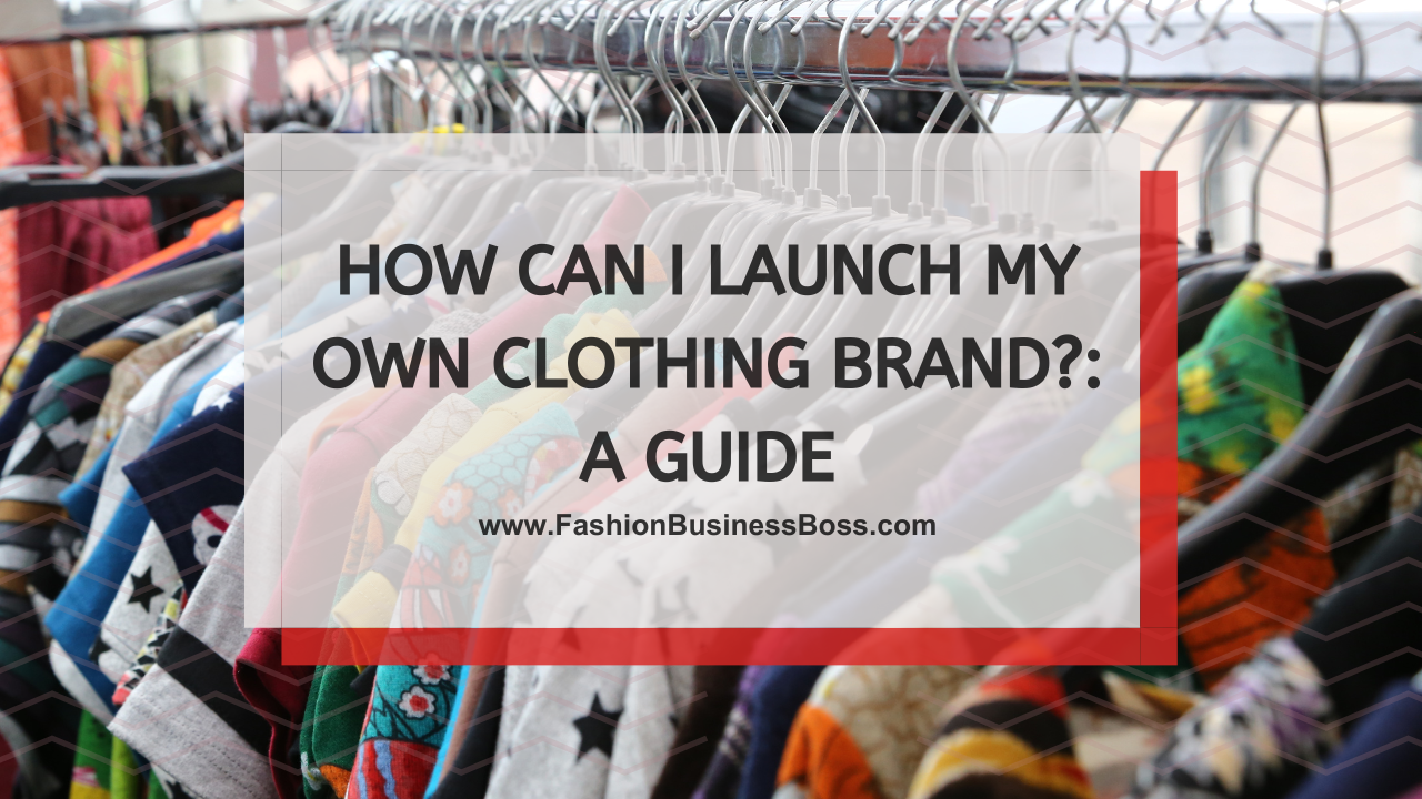 How Can I Launch My Own Clothing Brand?: A Guide - Fashion Business Boss