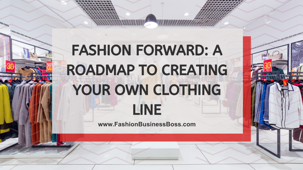 Fashion Forward: A Roadmap to Creating Your Own Clothing Line