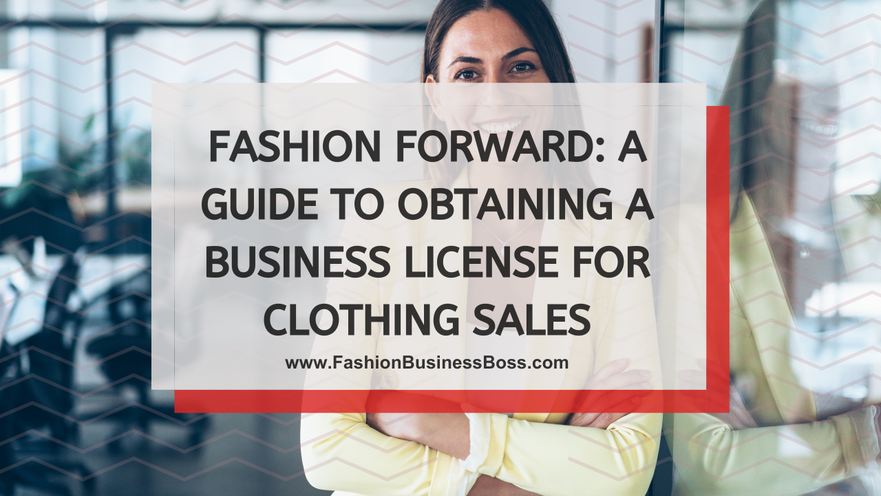 Fashion Forward: A Guide to Obtaining a Business License for Clothing Sales
