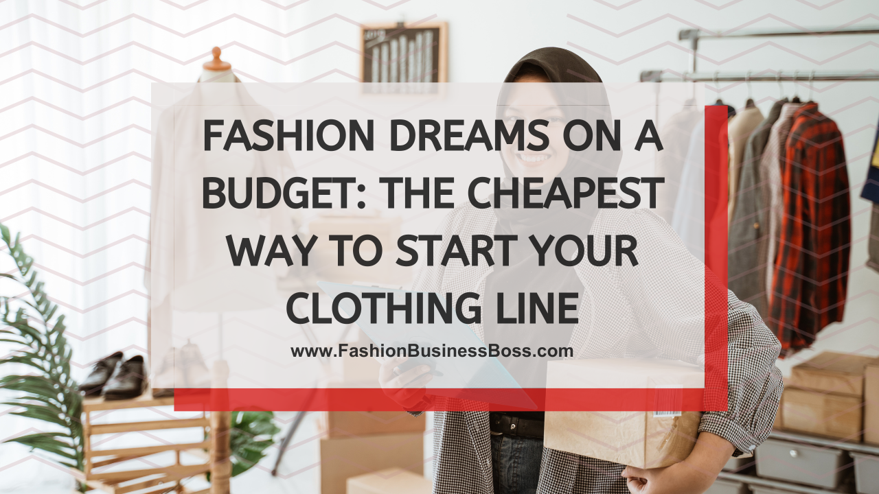 Fashion Dreams on a Budget: The Cheapest Way to Start Your Clothing Line