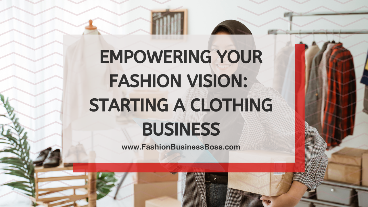 Empowering Your Fashion Vision: Starting a Clothing Business
