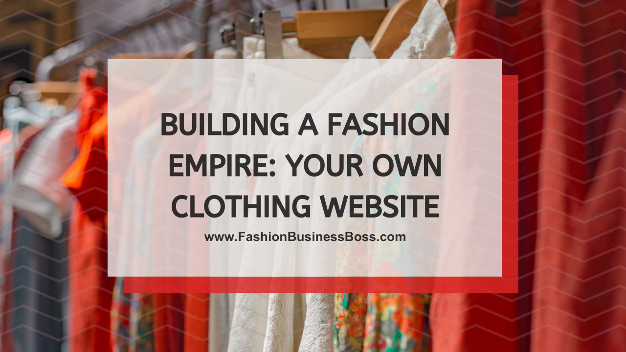 Building a Fashion Empire: Your Own Clothing Website