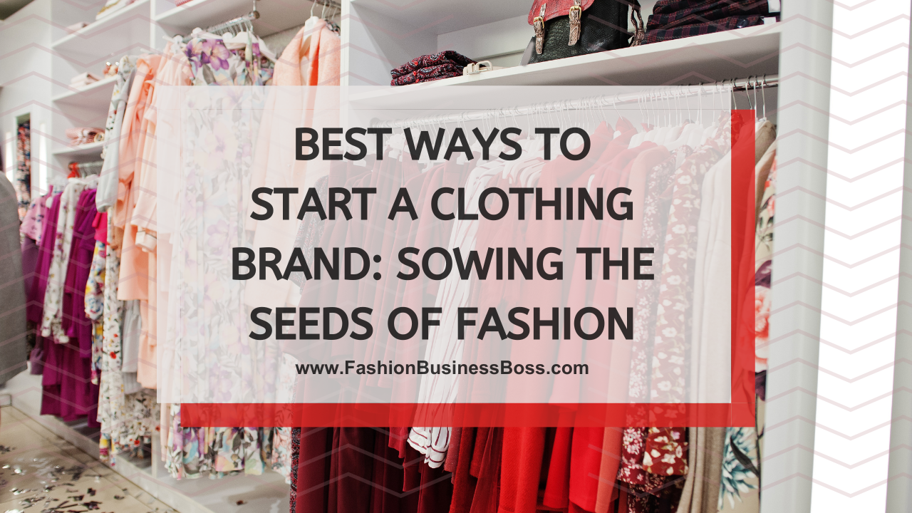 Best Ways to Start a Clothing Brand: Sowing the Seeds of Fashion