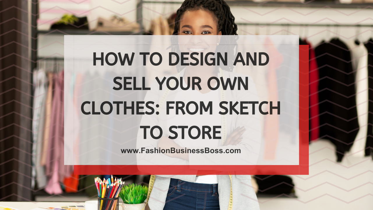 How to Design and Sell Your Own Clothes: From Sketch to Store