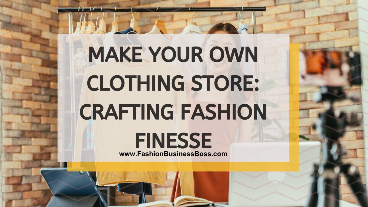 Make Your Own Clothing Store: Crafting Fashion Finesse - Fashion ...