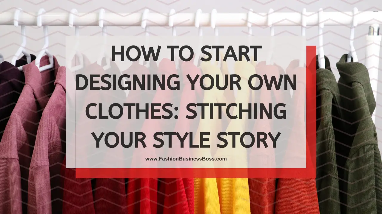 How to Start Designing Your Own Clothes: Stitching Your Style Story