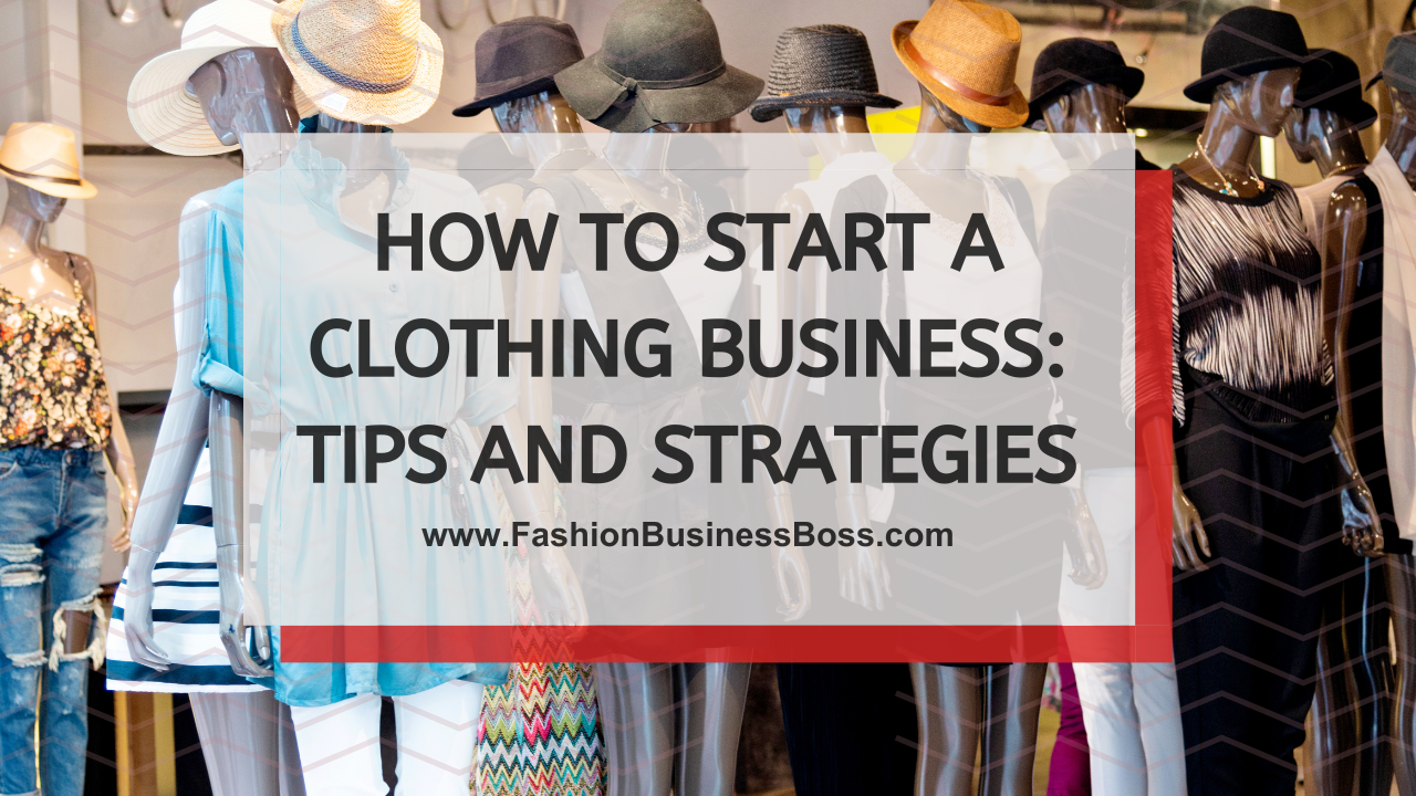 How to Start a Clothing Business: Tips and Strategies