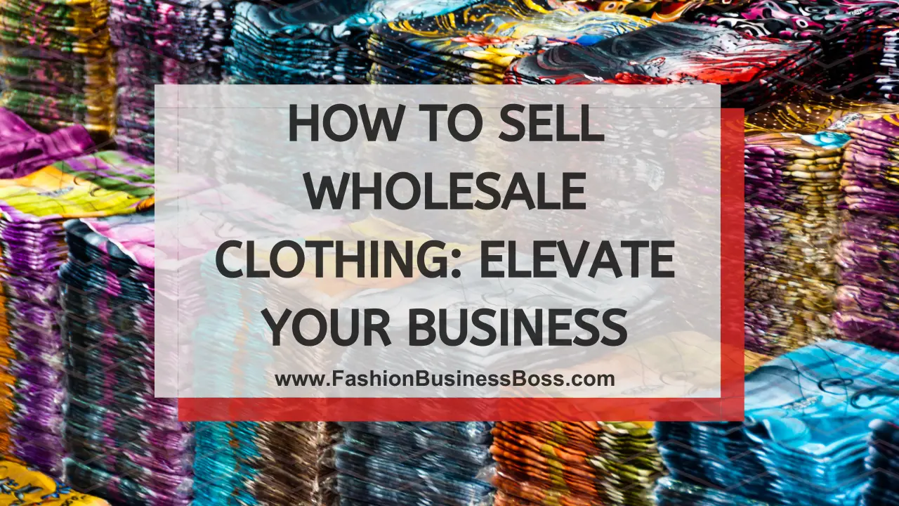 How to Sell Wholesale Clothing: Elevate Your Business