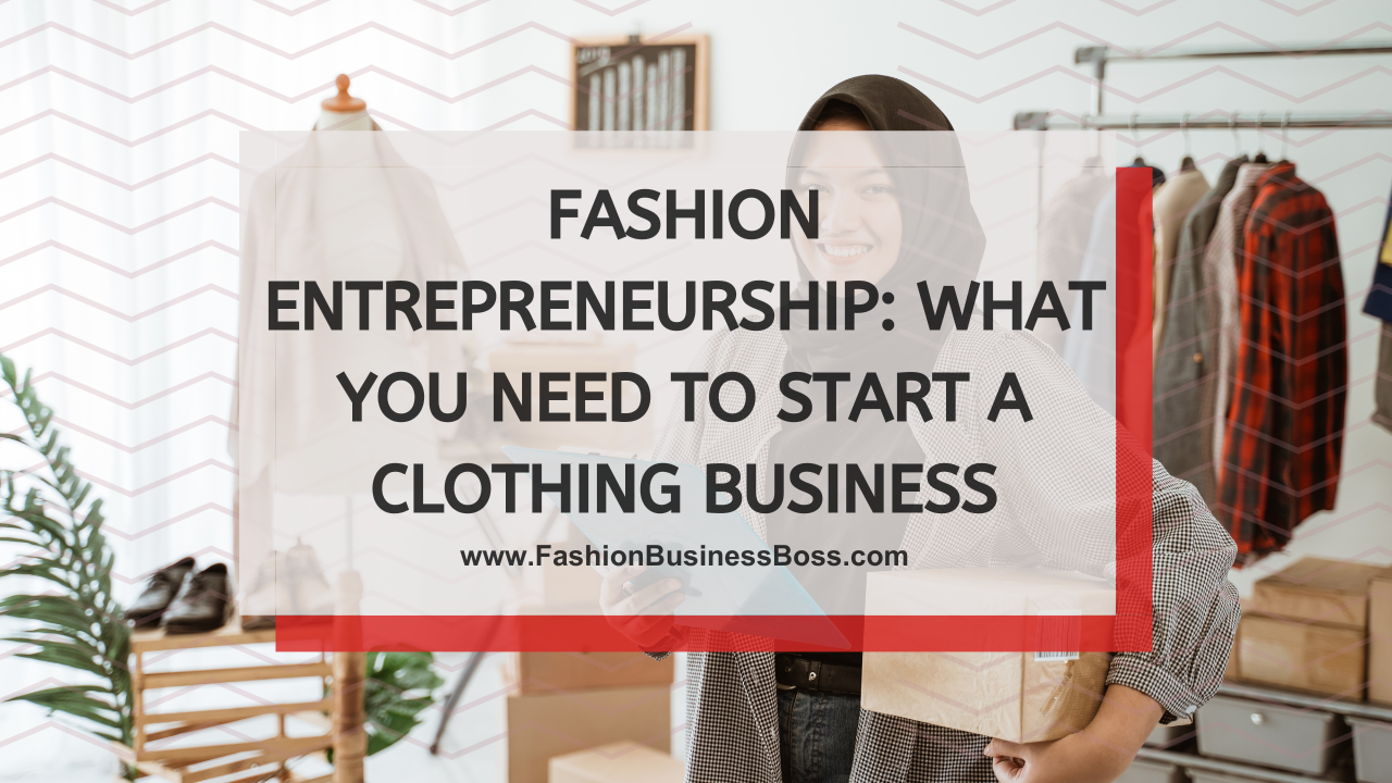 Fashion Entrepreneurship: What You Need to Start a Clothing Business
