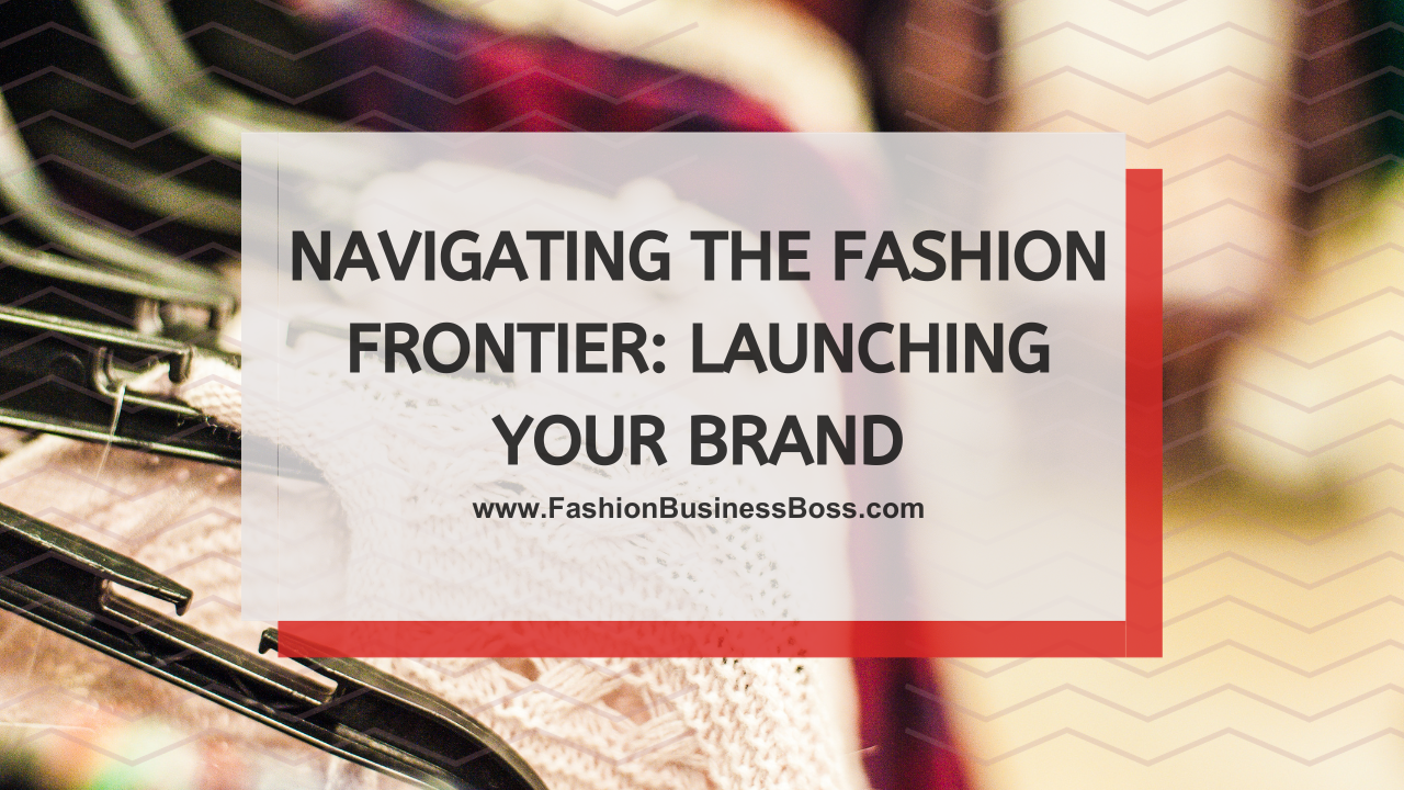 Navigating the Fashion Frontier: Launching Your Brand