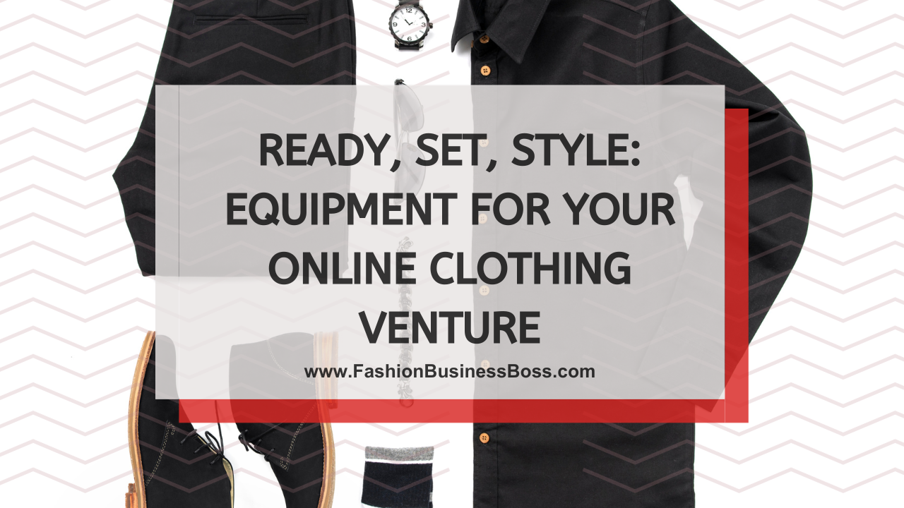 Ready, Set, Style: Equipment for Your Online Clothing Venture