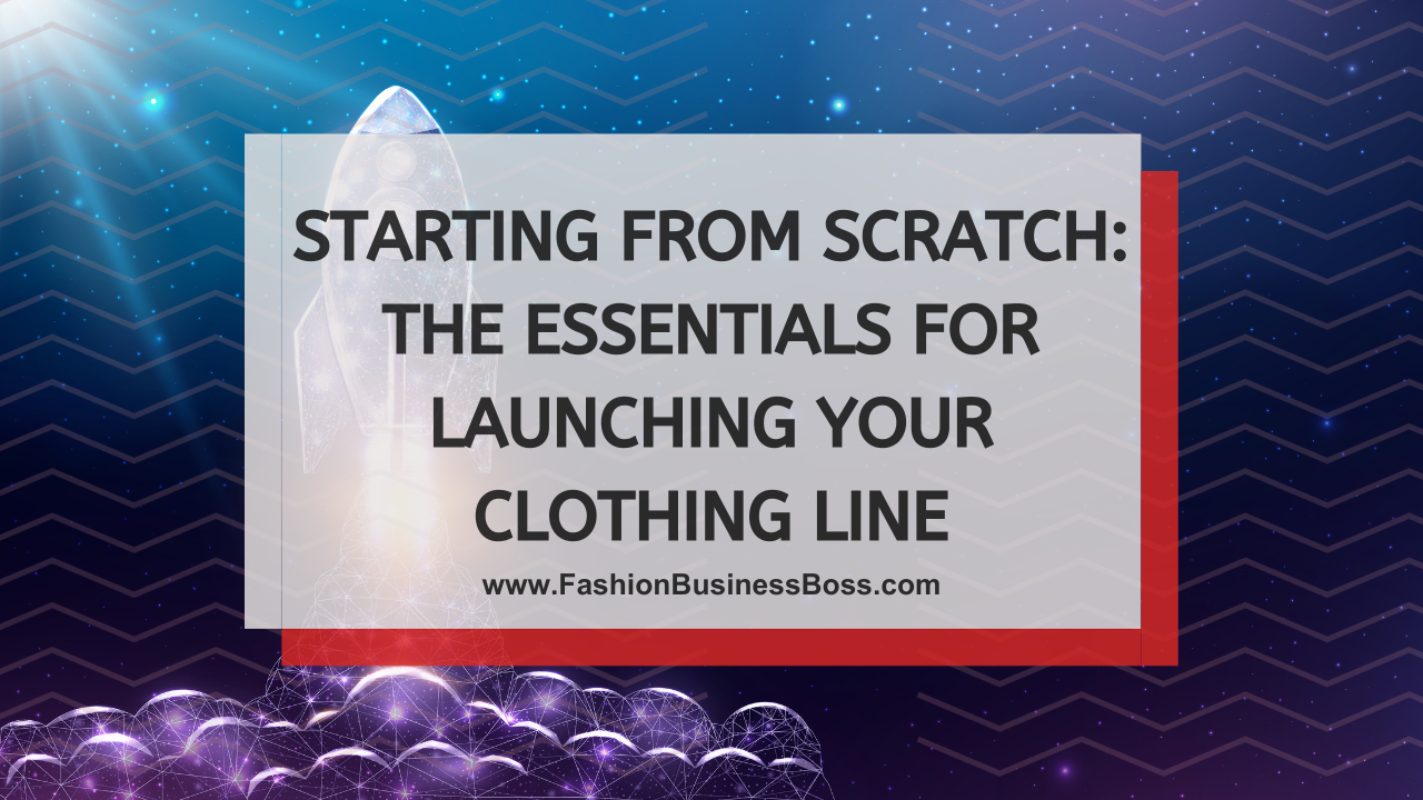 Starting from Scratch: The Essentials for Launching Your Clothing Line