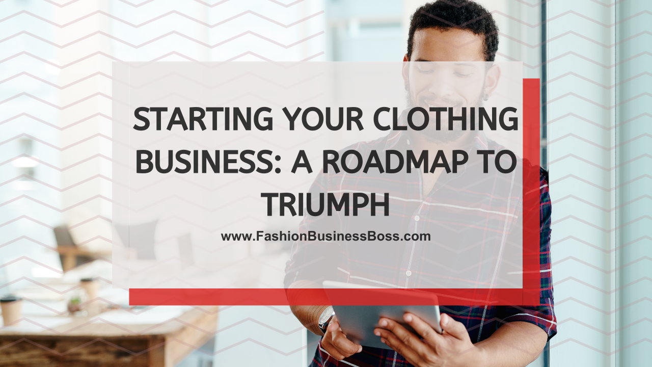 Starting Your Clothing Business: A Roadmap to Triumph