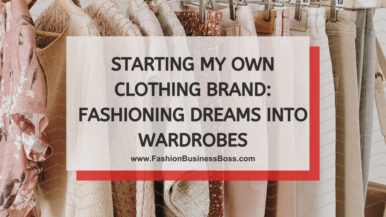 Starting My Own Clothing Brand: Fashioning Dreams into Wardrobes