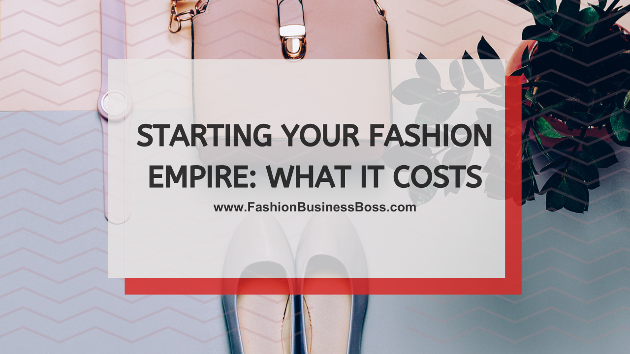 Starting Your Fashion Empire: What It Costs