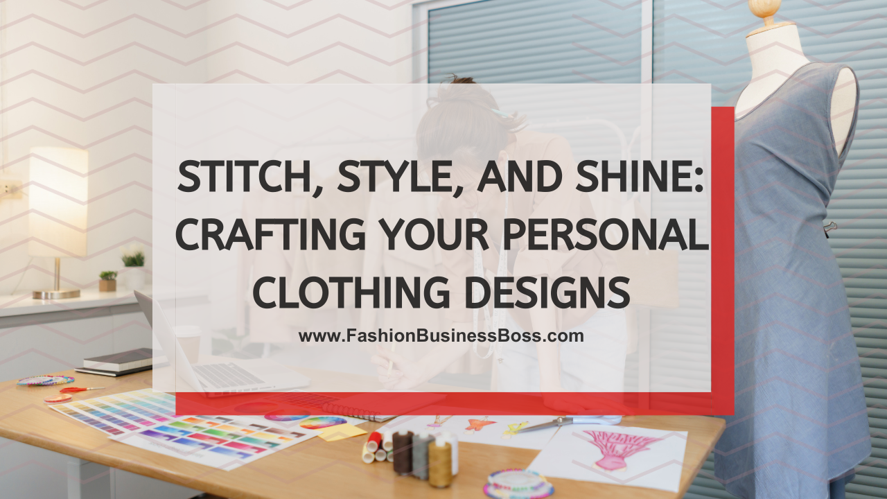 Stitch, Style, and Shine: Crafting Your Personal Clothing Designs