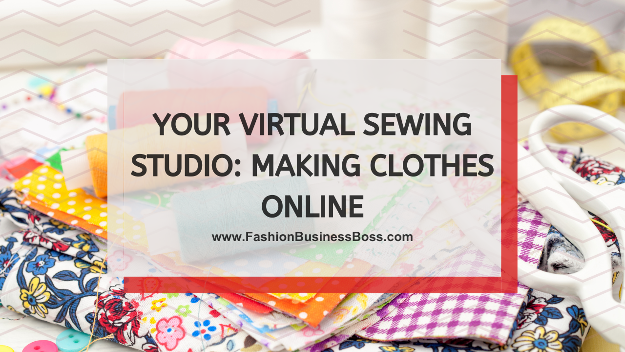 Your Virtual Sewing Studio: Making Clothes Online