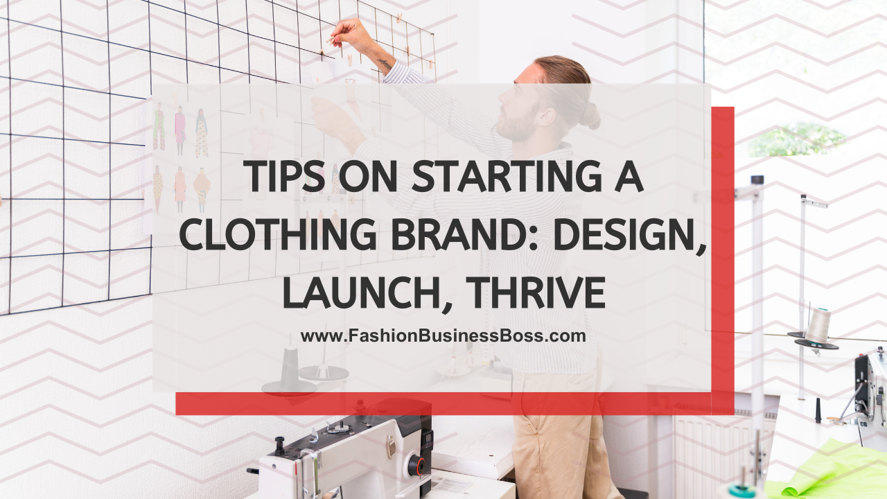 Tips on Starting a Clothing Brand: Design, Launch, Thrive