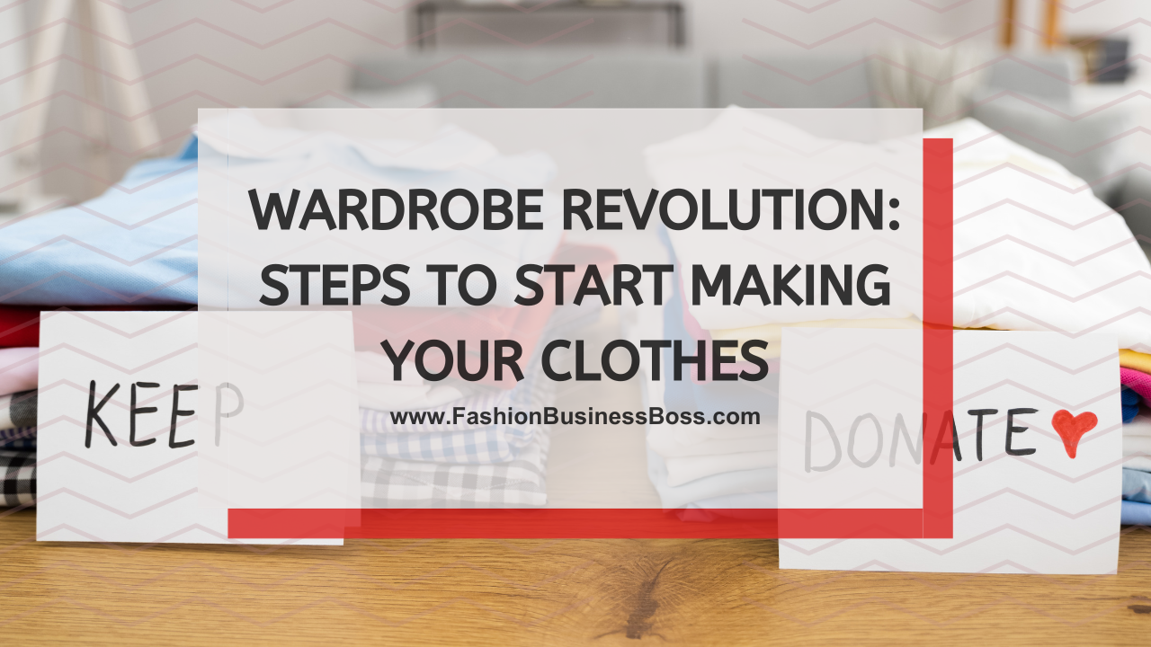Wardrobe Revolution: Steps to Start Making Your Clothes