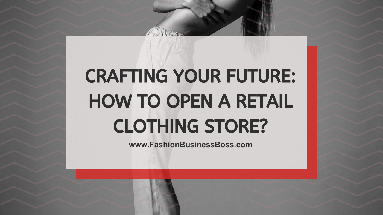 Crafting Your Future: How to Open a Retail Clothing Store?