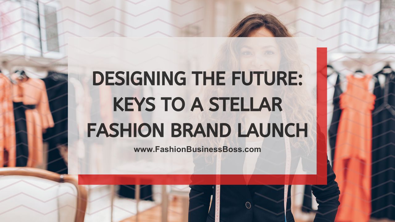 Designing the Future: Keys to a Stellar Fashion Brand Launch