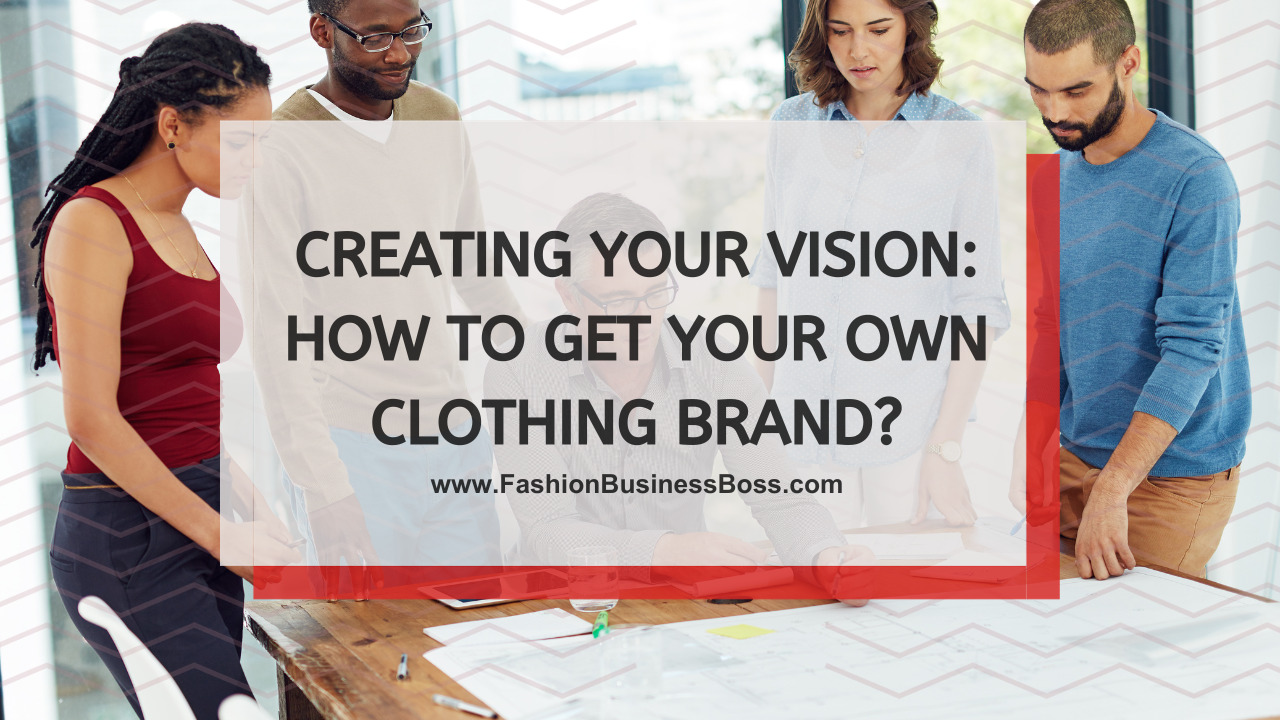 Creating Your Vision: How to Get Your Own Clothing Brand?