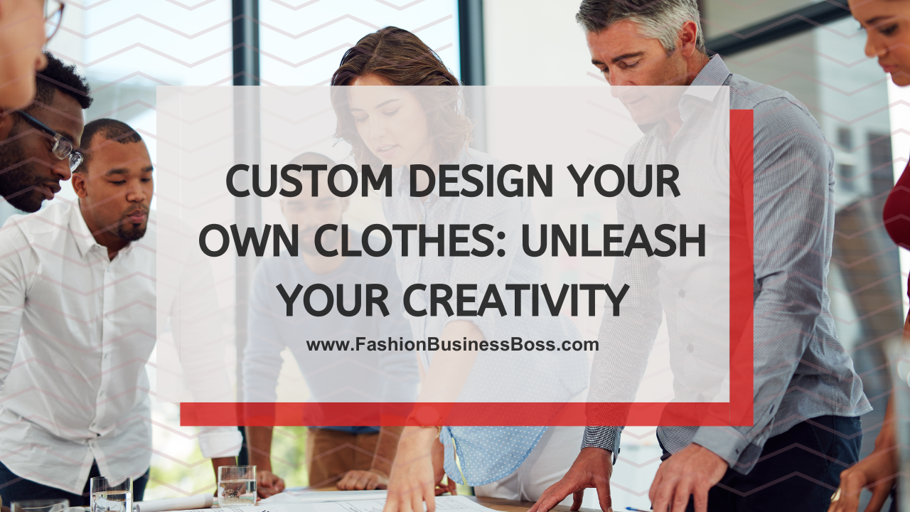Custom Design Your Own Clothes: Unleash Your Creativity