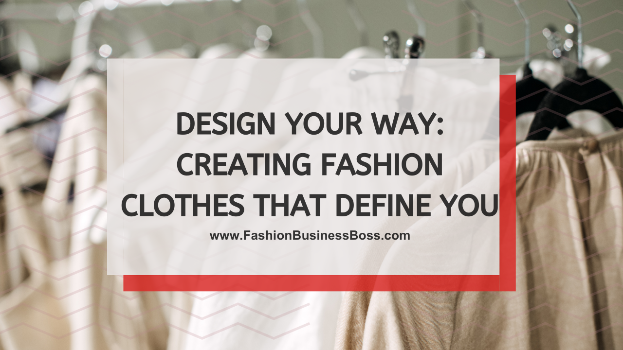 Design Your Way: Creating Fashion Clothes That Define You
