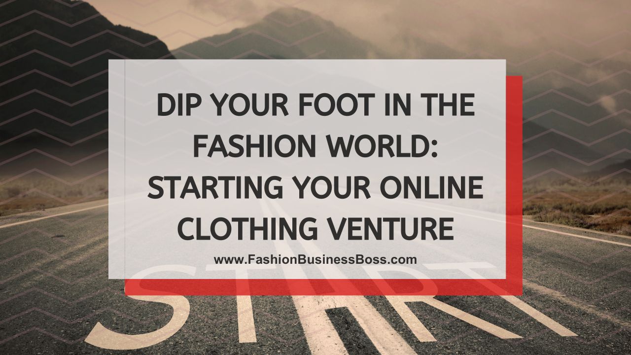 Dip Your Foot in the Fashion World: Starting Your Online Clothing Venture