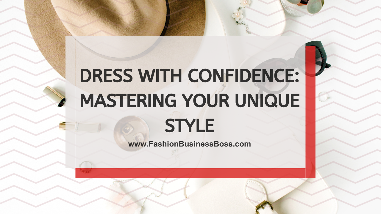 Dress with Confidence: Mastering Your Unique Style