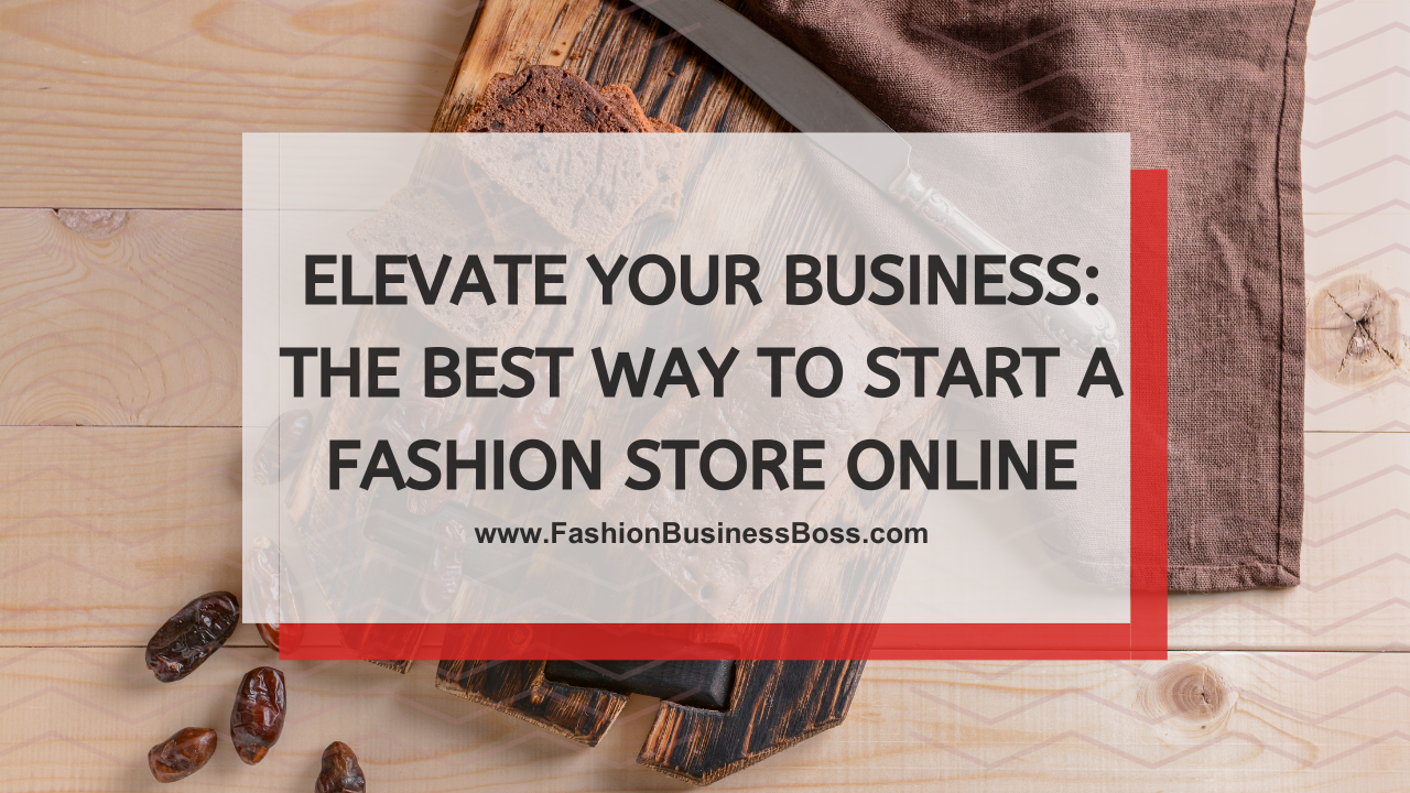 Elevate Your Business: The Best Way to Start a Fashion Store Online