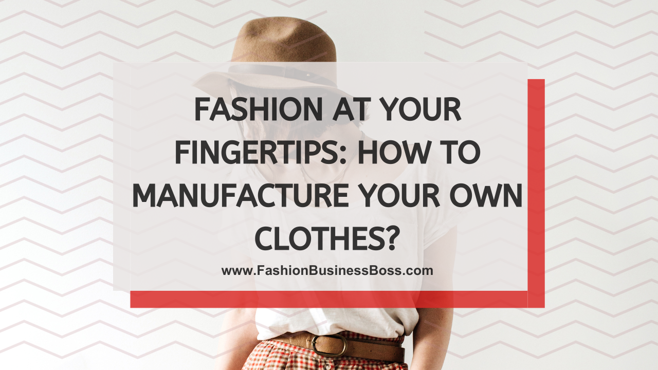 Fashion at Your Fingertips: How to Manufacture Your Own Clothes?