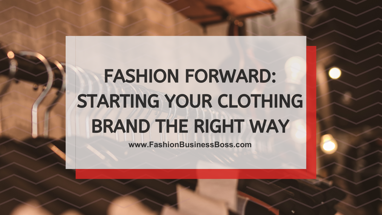 Fashion Forward: Starting Your Clothing Brand the Right Way