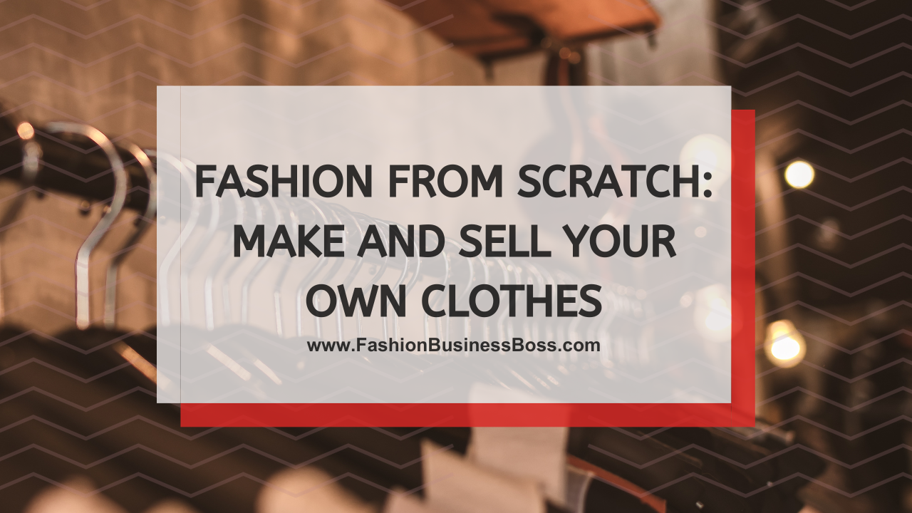 Fashion from Scratch: Make and Sell Your Own Clothes