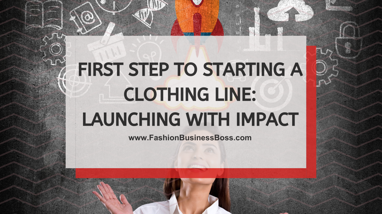 First Step to Starting a Clothing Line: Launching with Impact