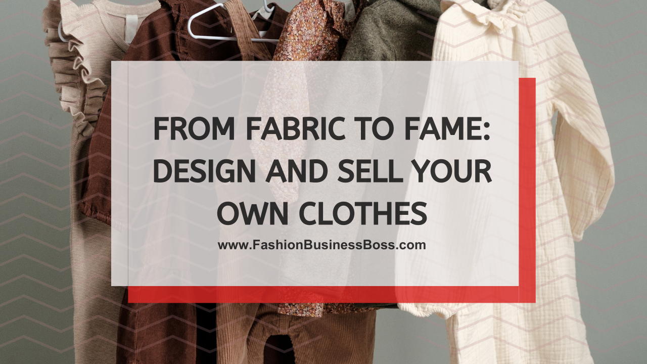 From Fabric to Fame: Design and Sell Your Own Clothes