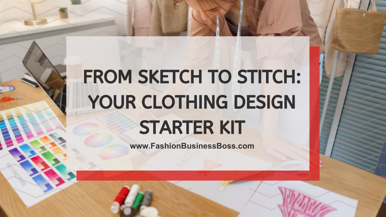 From Sketch to Stitch: Your Clothing Design Starter Kit