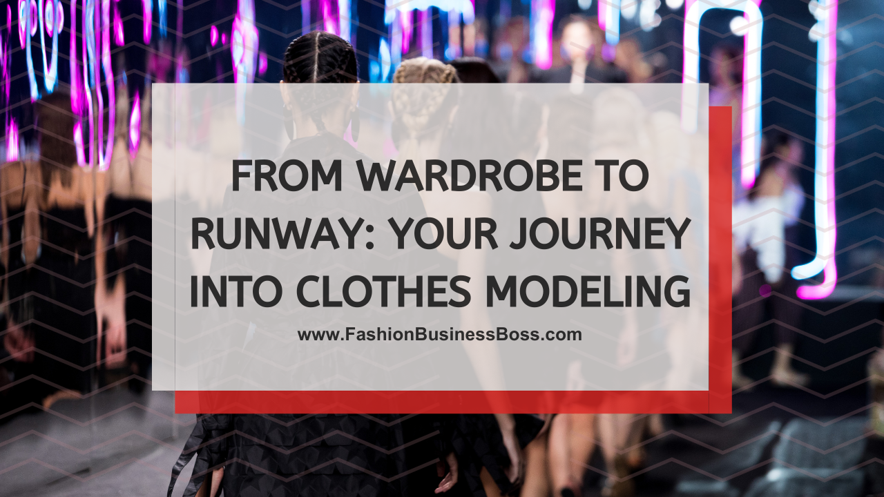 From Wardrobe to Runway: Your Journey into Clothes Modeling
