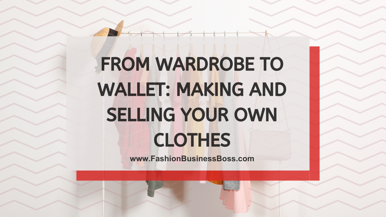From Wardrobe to Wallet: Making and Selling Your Own Clothes